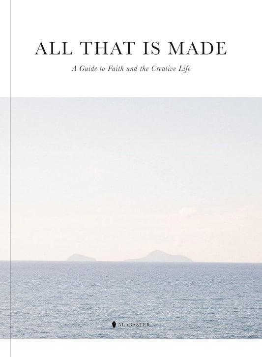 All That Is Made: A Guide to Faith and the Creative Life